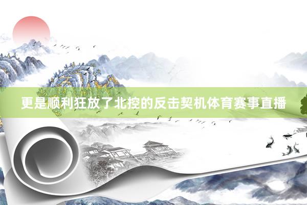 更是顺利狂放了北控的反击契机体育赛事直播