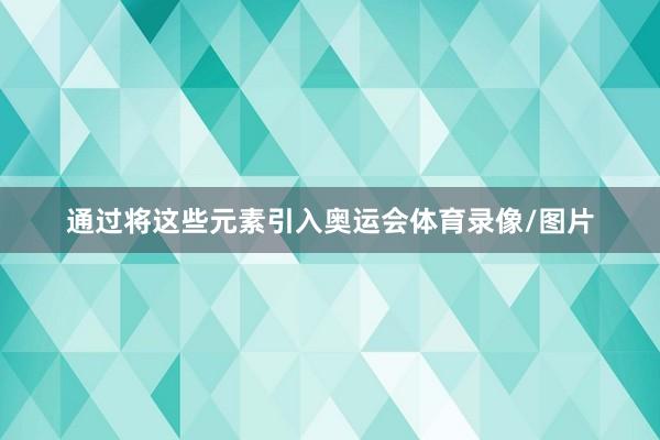 通过将这些元素引入奥运会体育录像/图片
