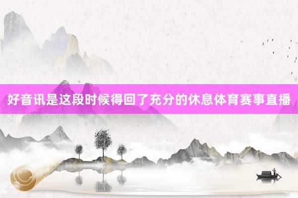 好音讯是这段时候得回了充分的休息体育赛事直播