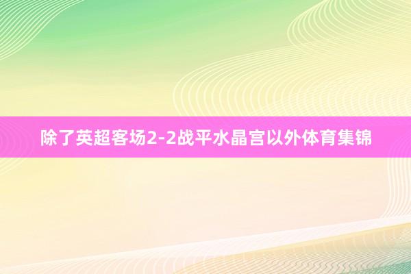 除了英超客场2-2战平水晶宫以外体育集锦