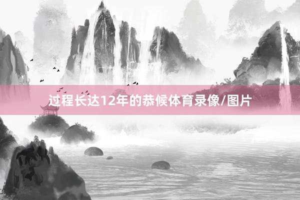 过程长达12年的恭候体育录像/图片