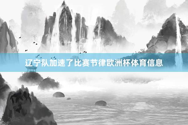 辽宁队加速了比赛节律欧洲杯体育信息