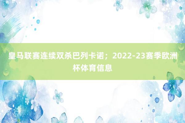 皇马联赛连续双杀巴列卡诺；2022-23赛季欧洲杯体育信息