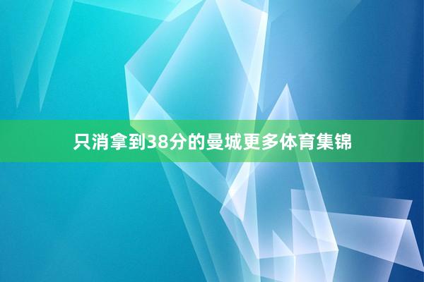 只消拿到38分的曼城更多体育集锦