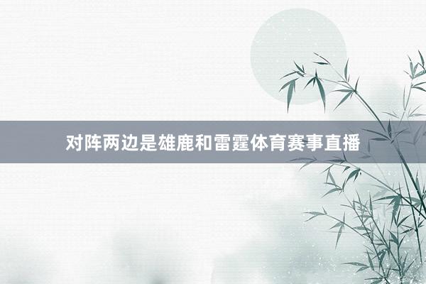 对阵两边是雄鹿和雷霆体育赛事直播
