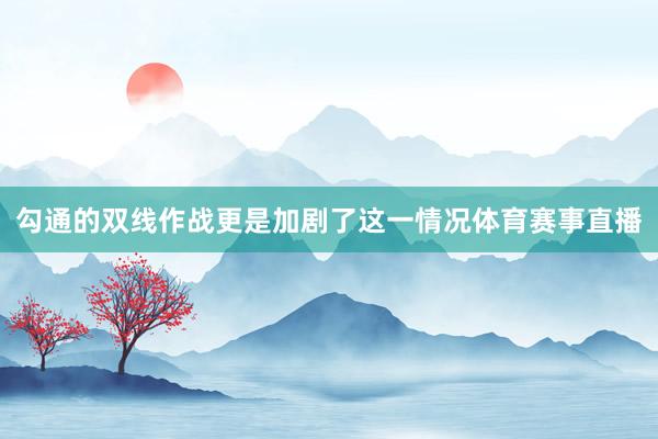 勾通的双线作战更是加剧了这一情况体育赛事直播