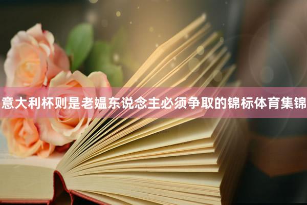 意大利杯则是老媪东说念主必须争取的锦标体育集锦
