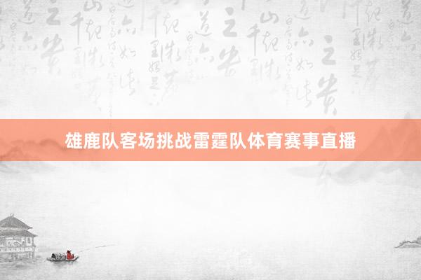 雄鹿队客场挑战雷霆队体育赛事直播