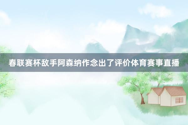 春联赛杯敌手阿森纳作念出了评价体育赛事直播