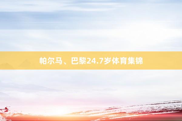 帕尔马、巴黎24.7岁体育集锦