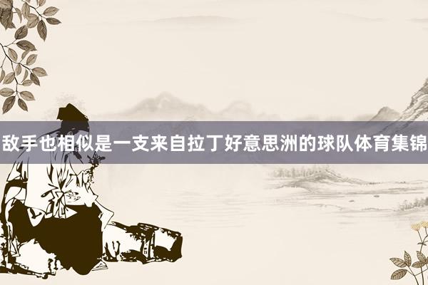敌手也相似是一支来自拉丁好意思洲的球队体育集锦