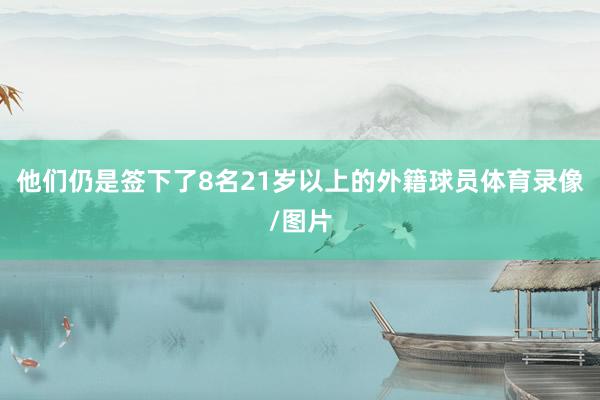 他们仍是签下了8名21岁以上的外籍球员体育录像/图片