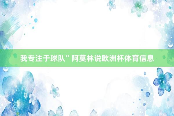 我专注于球队”阿莫林说欧洲杯体育信息