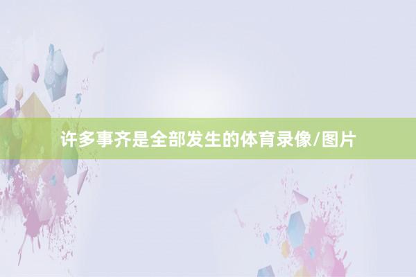 许多事齐是全部发生的体育录像/图片