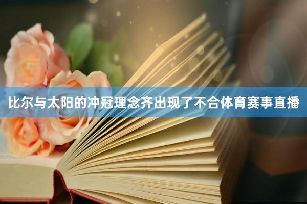 比尔与太阳的冲冠理念齐出现了不合体育赛事直播