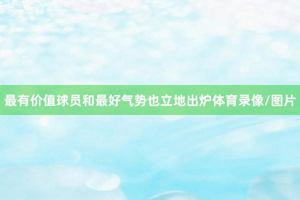 最有价值球员和最好气势也立地出炉体育录像/图片