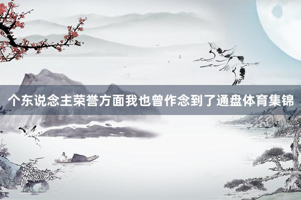 个东说念主荣誉方面我也曾作念到了通盘体育集锦