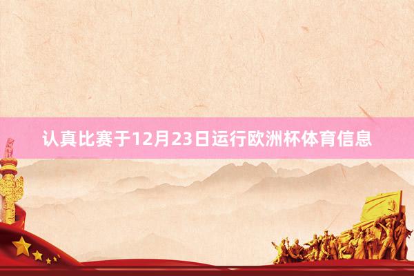 认真比赛于12月23日运行欧洲杯体育信息