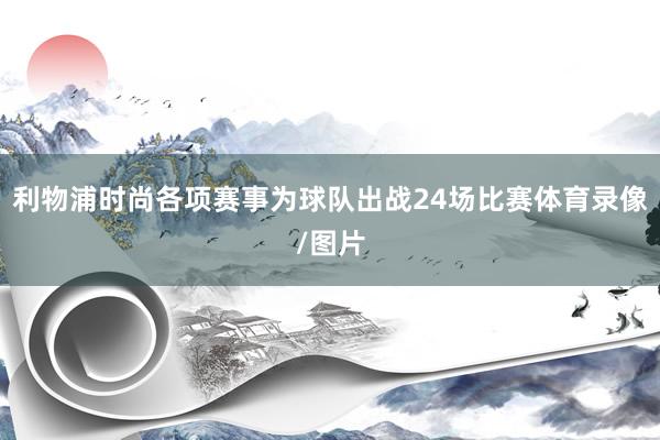利物浦时尚各项赛事为球队出战24场比赛体育录像/图片
