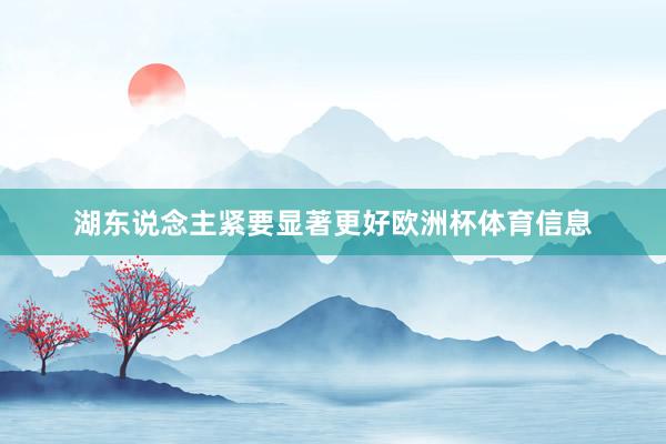 湖东说念主紧要显著更好欧洲杯体育信息