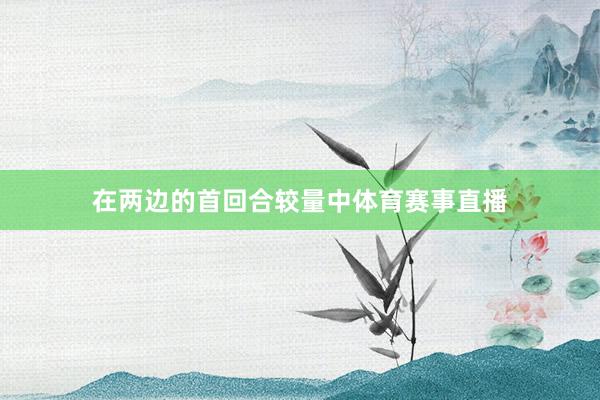 在两边的首回合较量中体育赛事直播