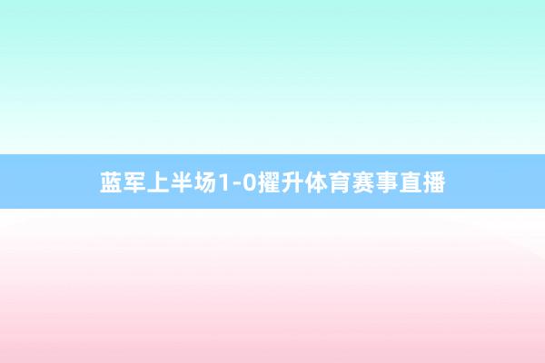 蓝军上半场1-0擢升体育赛事直播