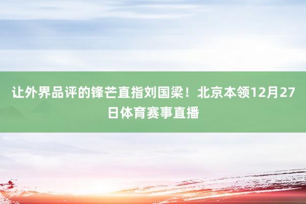 让外界品评的锋芒直指刘国梁！北京本领12月27日体育赛事直播