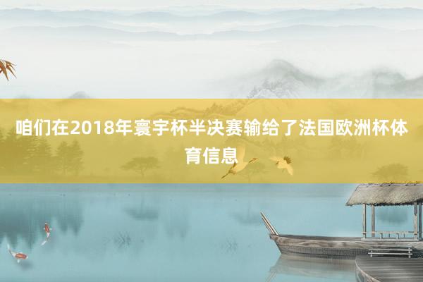 咱们在2018年寰宇杯半决赛输给了法国欧洲杯体育信息