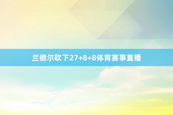 兰德尔砍下27+8+8体育赛事直播