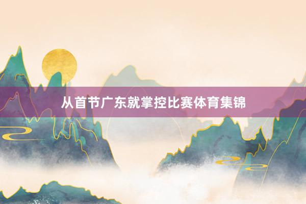 从首节广东就掌控比赛体育集锦