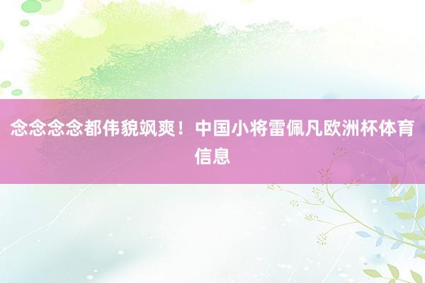念念念念都伟貌飒爽！中国小将雷佩凡欧洲杯体育信息
