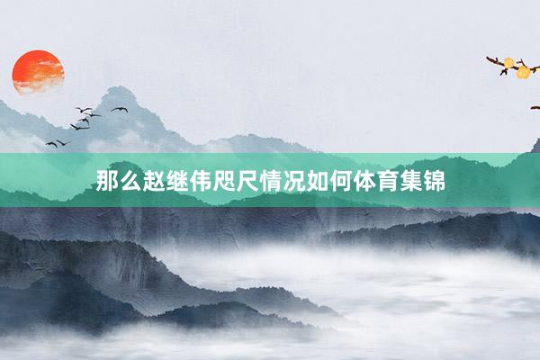 那么赵继伟咫尺情况如何体育集锦