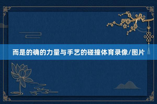 而是的确的力量与手艺的碰撞体育录像/图片