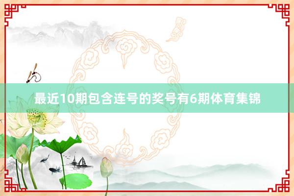 最近10期包含连号的奖号有6期体育集锦