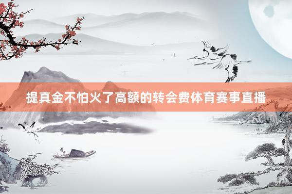 提真金不怕火了高额的转会费体育赛事直播