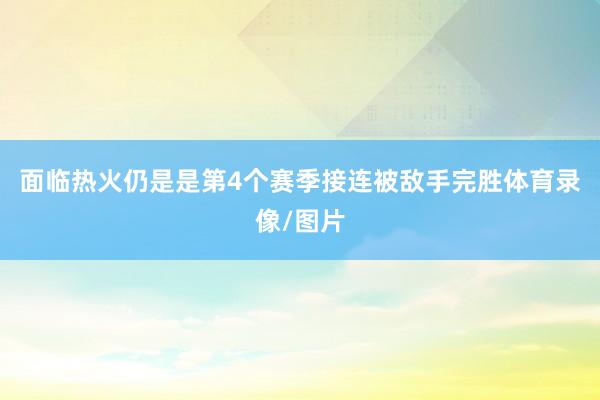 面临热火仍是是第4个赛季接连被敌手完胜体育录像/图片