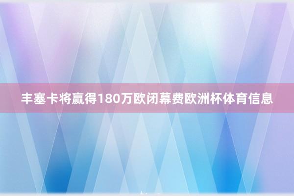丰塞卡将赢得180万欧闭幕费欧洲杯体育信息