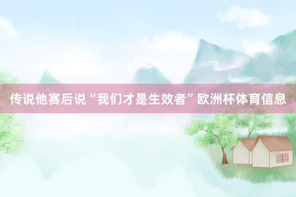 传说他赛后说“我们才是生效者”欧洲杯体育信息