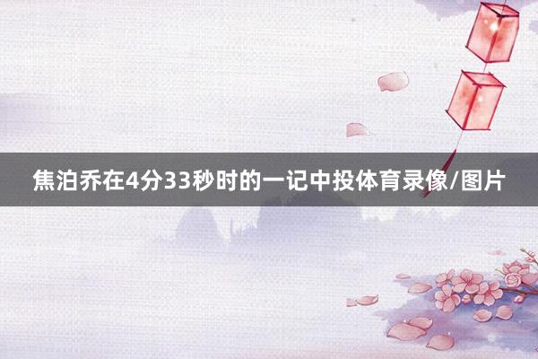 焦泊乔在4分33秒时的一记中投体育录像/图片