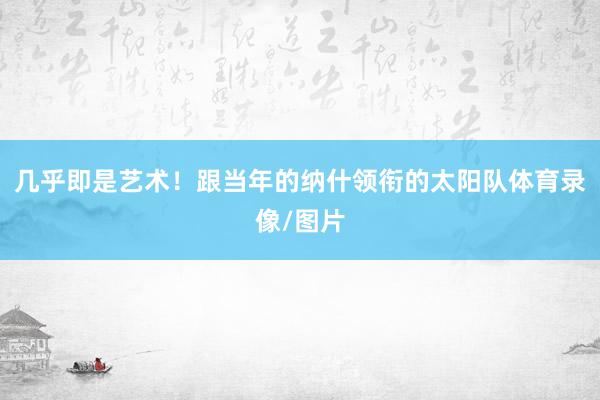 几乎即是艺术！跟当年的纳什领衔的太阳队体育录像/图片