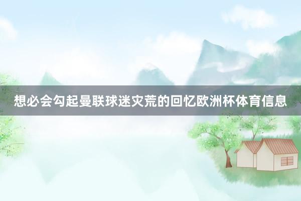想必会勾起曼联球迷灾荒的回忆欧洲杯体育信息