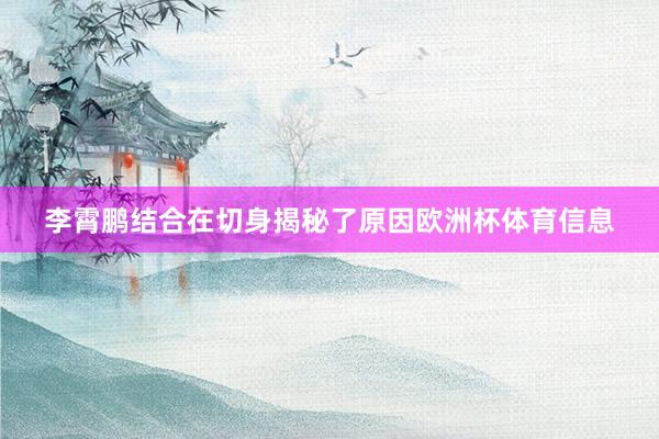 李霄鹏结合在切身揭秘了原因欧洲杯体育信息