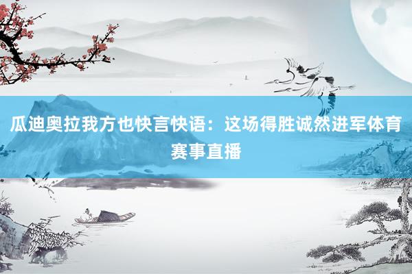 瓜迪奥拉我方也快言快语：这场得胜诚然进军体育赛事直播