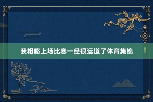 我粗略上场比赛一经很运道了体育集锦