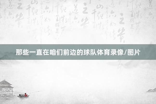 那些一直在咱们前边的球队体育录像/图片