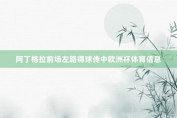 阿丁格拉前场左路得球传中欧洲杯体育信息
