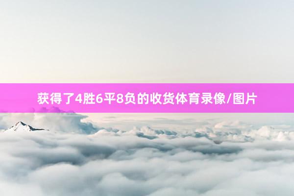 获得了4胜6平8负的收货体育录像/图片