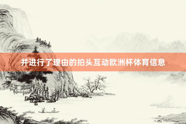 并进行了理由的拍头互动欧洲杯体育信息