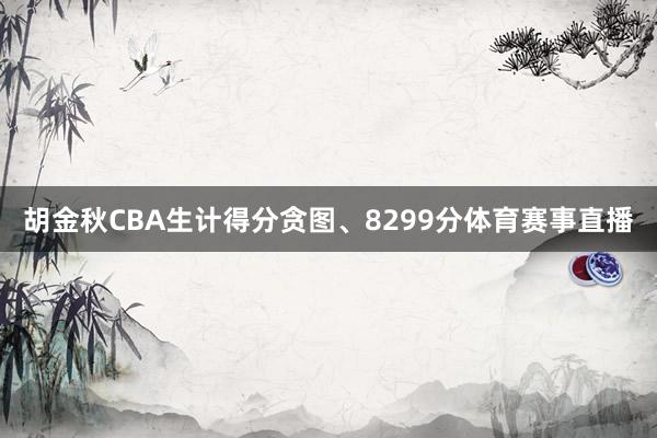 胡金秋CBA生计得分贪图、8299分体育赛事直播