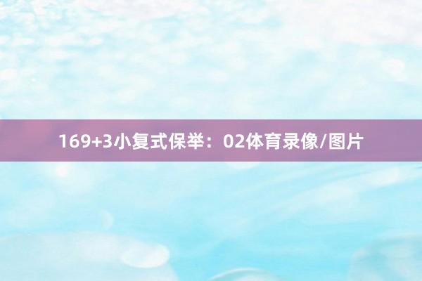 16　　9+3小复式保举：　　02体育录像/图片